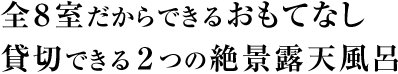 全8室だからできるおもてなし　貸切できる2つの絶景露天風呂