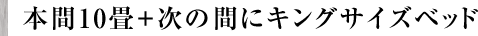 本間10畳+次の間にキングサイズベッド